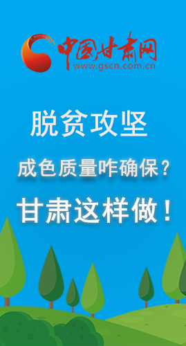 圖解|脫貧攻堅成色質(zhì)量咋確保？甘肅這樣做！