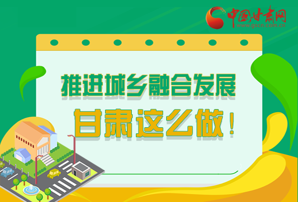 圖解|推進(jìn)新型城鎮(zhèn)化和城鄉(xiāng)融合發(fā)展 甘肅這么做！