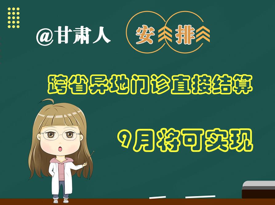 長圖|@甘肅人  安排！跨省異地門診直接結算9月將可實現(xiàn)