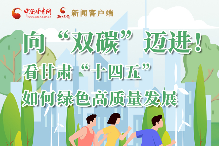 圖解丨向“雙碳”邁進(jìn)！看甘肅“十四五”如何綠色高質(zhì)量發(fā)展