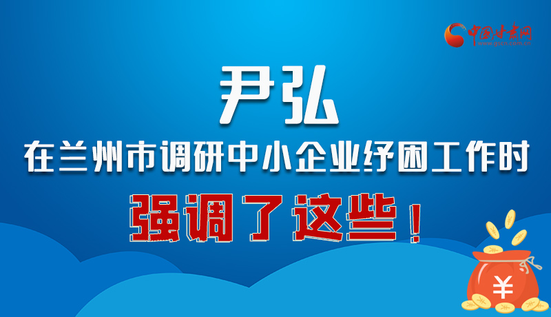 圖解|尹弘在蘭州市調(diào)研中小企業(yè)紓困工作時強(qiáng)調(diào)了這些！
