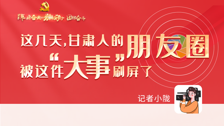 長(zhǎng)圖|這幾天，甘肅人的朋友圈被這件大事刷屏了