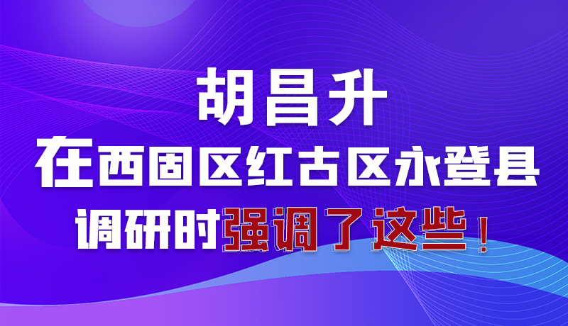 圖解|胡昌升在西固區(qū)紅古區(qū)永登縣調(diào)研時強調(diào)了這些！