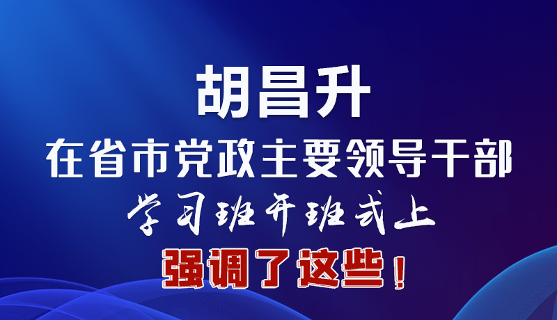 圖解|胡昌升在省市黨政主要領導干部學習班開班式上強調了這些！