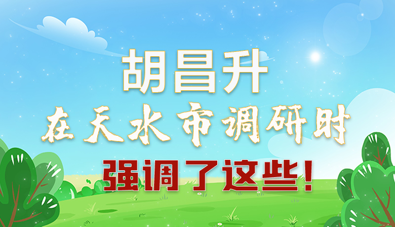 圖解|胡昌升在天水市調(diào)研時(shí)強(qiáng)調(diào)了這些！