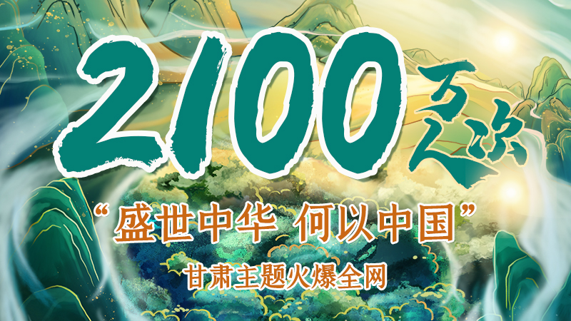 海報(bào)|2100萬人次！“盛世中華 何以中國”甘肅主題火爆全網(wǎng)