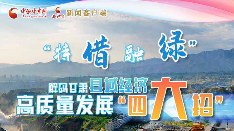 圖解|“特、借、融、綠”解碼甘肅縣域經(jīng)濟高質(zhì)量發(fā)展“四大招”