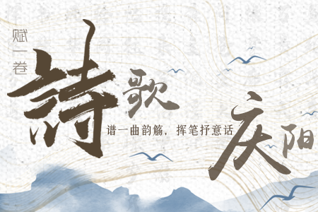 【萬千氣象看甘肅】長圖|賦一卷詩歌，譜一曲韻觴，揮筆抒意話慶陽