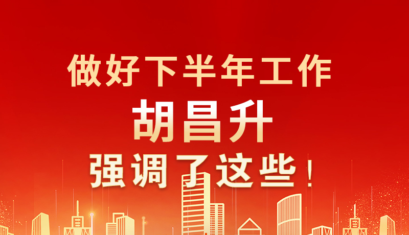 海報(bào)|做好下半年工作 胡昌升強(qiáng)調(diào)了這些！