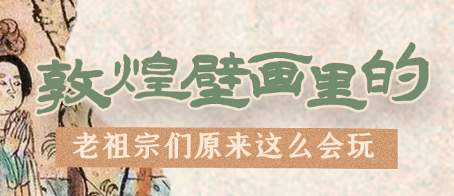 千年石窟 匠心傳承|看，敦煌壁畫里的“老祖宗們”原來這么會(huì)玩！