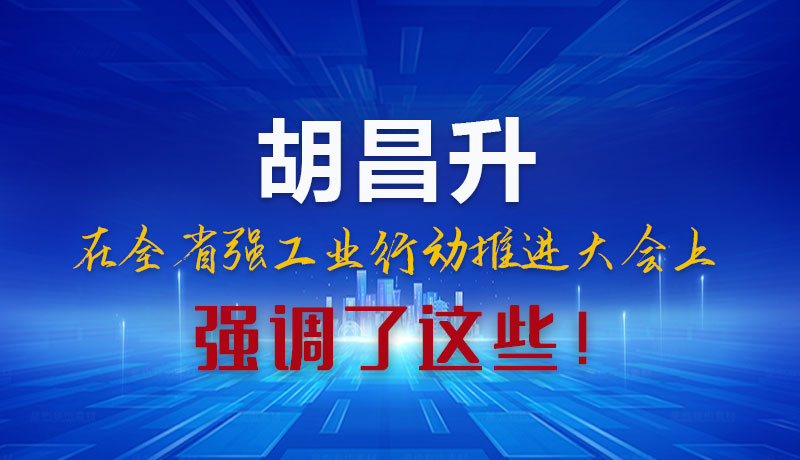 圖解|胡昌升在全省強(qiáng)工業(yè)行動(dòng)推進(jìn)大會(huì)上強(qiáng)調(diào)了這些！