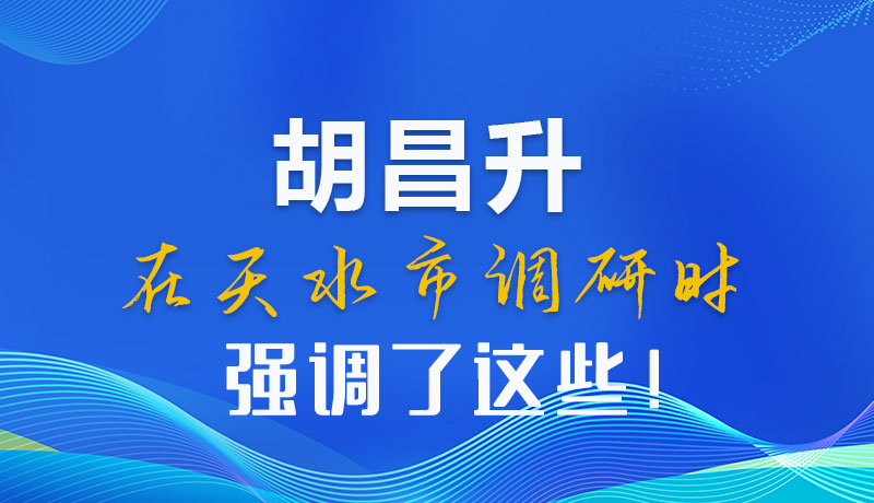 圖解|胡昌升在天水市調(diào)研時(shí)強(qiáng)調(diào)了這些！