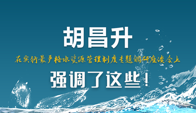 圖解|胡昌升在實(shí)行最嚴(yán)格水資源管理制度專題調(diào)研座談會(huì)上強(qiáng)調(diào)了這些！