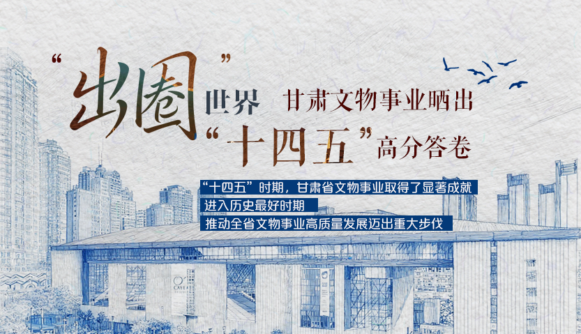 【甘快看】長圖|“出圈”世界 甘肅文物事業(yè)曬出“十四五”高分答卷
