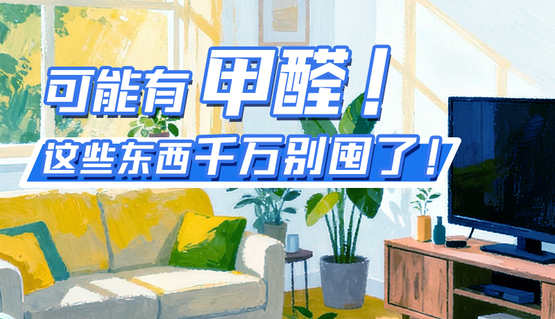 長圖|可能有甲醛！這些東西千萬別囤了！