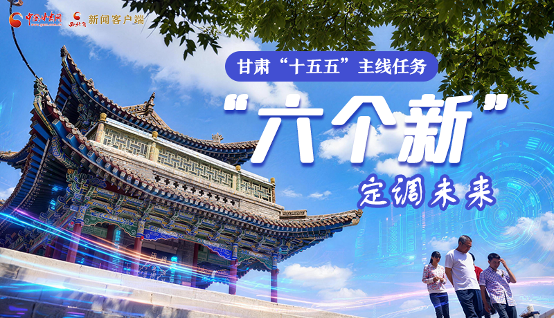組圖get！甘肅“十五五”主線任務(wù)：“六個(gè)新”定調(diào)未來(lái)
