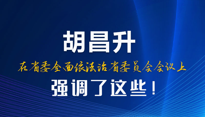 圖解|胡昌升在省委全面依法治省委員會(huì)會(huì)議上強(qiáng)調(diào)了這些！