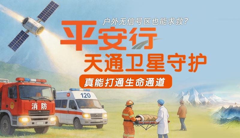 戶(hù)外無(wú)信號(hào)區(qū)也能求救？平安行·天通衛(wèi)星守護(hù)，真能打通生命通道