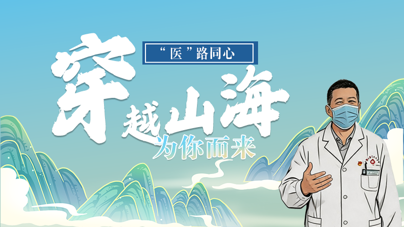 長(zhǎng)圖|“醫(yī)”路同心，穿越山海為你而來(lái)