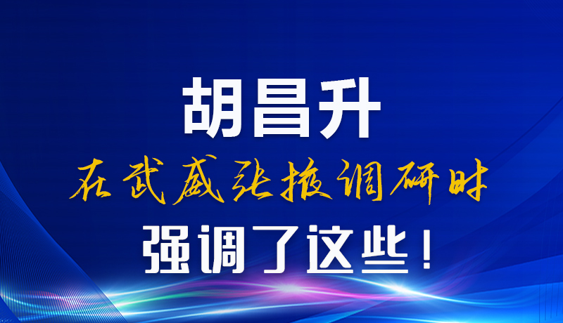 圖解|胡昌升在武威張掖調(diào)研時(shí)強(qiáng)調(diào)了這些！