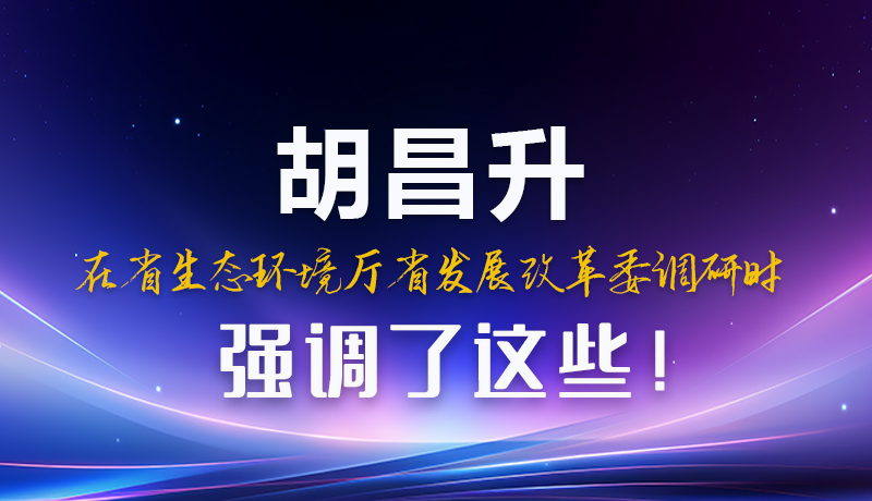 圖解|胡昌升在省生態(tài)環(huán)境廳省發(fā)展改革委調(diào)研時強(qiáng)調(diào)了這些！